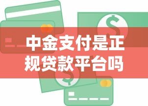 中金支付是正规贷款平台吗?揭秘其真实业务属性 中金支付是正规贷款平台吗?揭秘其真实业务属性