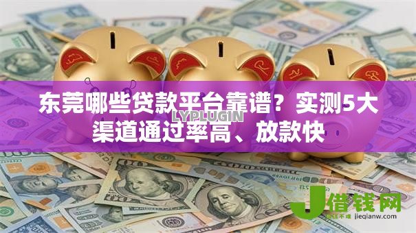东莞哪些贷款平台靠谱?实测5大渠道通过率高、放款快 东莞哪些贷款平台靠谱?实测5大渠道通过率高、放款快