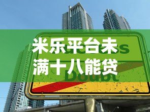 米乐平台未满十八能贷款吗?年龄限制与合规借款指南 米乐平台未满十八能贷款吗?年龄限制与合规借款指南