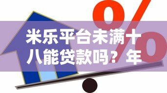 米乐平台未满十八能贷款吗?年龄限制与合规借款指南 米乐平台未满十八能贷款吗?年龄限制与合规借款指南
