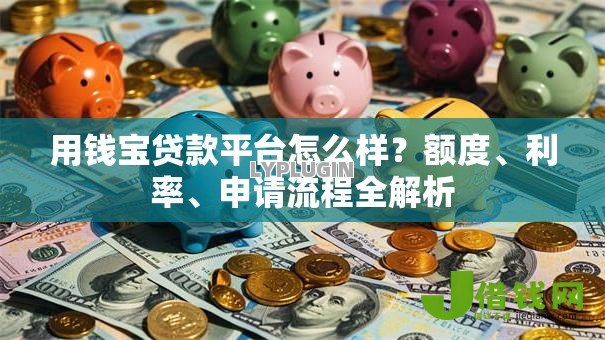 用钱宝贷款平台怎么样?额度、利率、申请流程全解析 用钱宝贷款平台怎么样?额度、利率、申请流程全解析