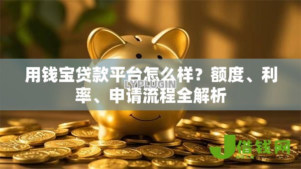 用钱宝贷款平台怎么样?额度、利率、申请流程全解析 用钱宝贷款平台怎么样?额度、利率、申请流程全解析