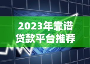 2023年靠谱贷款平台推荐:正规低息产品实测对比 2023年靠谱贷款平台推荐:正规低息产品实测对比
