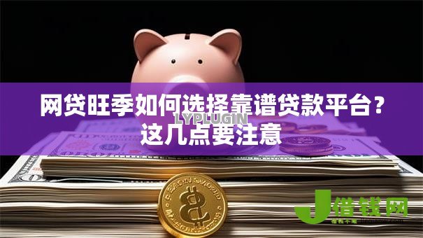 网贷旺季如何选择靠谱贷款平台?这几点要注意 网贷旺季如何选择靠谱贷款平台?这几点要注意