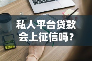 私人平台贷款会上征信吗？这些关键点你一定要知道