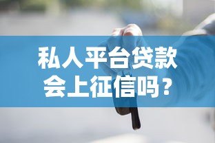 私人平台贷款会上征信吗？这些关键点你一定要知道