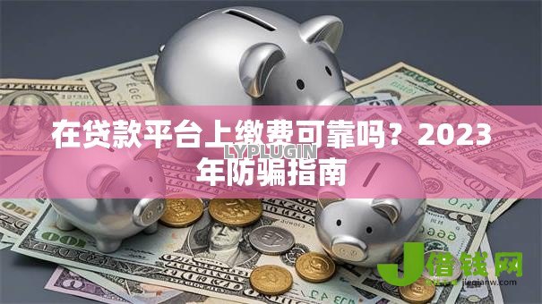 在贷款平台上缴费可靠吗？2023年防骗指南
