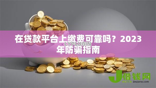在贷款平台上缴费可靠吗？2023年防骗指南
