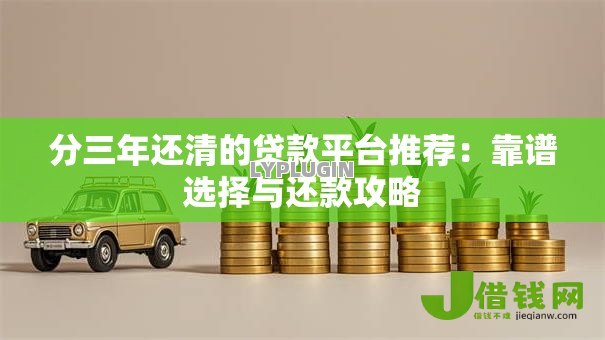 分三年还清的贷款平台推荐:靠谱选择与还款攻略 分三年还清的贷款平台推荐:靠谱选择与还款攻略