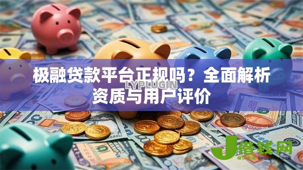 极融贷款平台正规吗?全面解析资质与用户评价 极融贷款平台正规吗?全面解析资质与用户评价