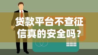 贷款平台不查征信真的安全吗？这些风险你必须知道