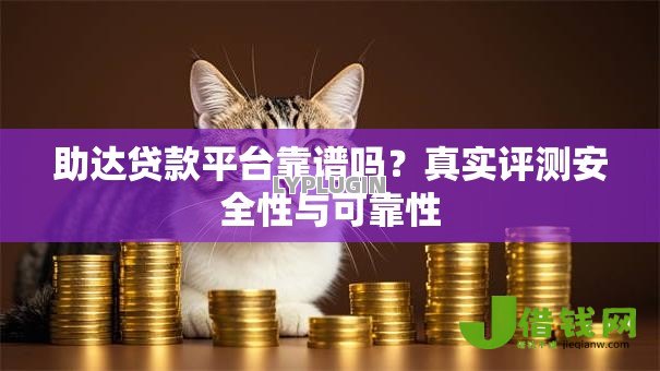 助达贷款平台靠谱吗?真实评测安全性与可靠性 助达贷款平台靠谱吗?真实评测安全性与可靠性