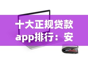 十大正规贷款app排行:安全靠谱的借钱平台推荐 十大正规贷款app排行:安全靠谱的借钱平台推荐