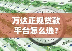 万达正规贷款平台怎么选?这5个知识点帮你避坑 万达正规贷款平台怎么选?这5个知识点帮你避坑