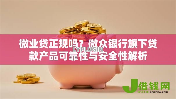微业贷正规吗?微众银行旗下贷款产品可靠性与安全性解析 微业贷正规吗?微众银行旗下贷款产品可靠性与安全性解析