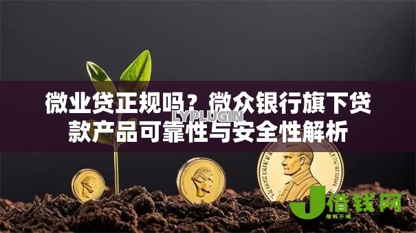 微业贷正规吗?微众银行旗下贷款产品可靠性与安全性解析 微业贷正规吗?微众银行旗下贷款产品可靠性与安全性解析