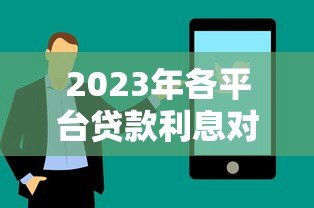 2023年各平台贷款利息对照表：快速找到低息贷款