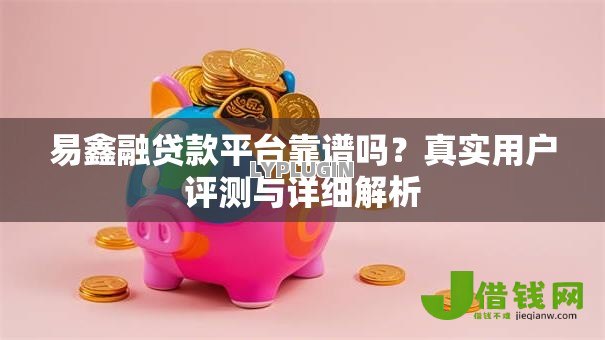 易鑫融贷款平台靠谱吗?真实用户评测与详细解析 易鑫融贷款平台靠谱吗?真实用户评测与详细解析