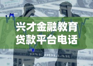 兴才金融教育贷款平台电话指南:申请流程与常见问题解答 兴才金融教育贷款平台电话指南:申请流程与常见问题解答
