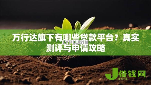 万行达旗下有哪些贷款平台?真实测评与申请攻略 万行达旗下有哪些贷款平台?真实测评与申请攻略