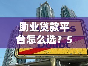 助业贷款平台怎么选?5个技巧教你挑正规靠谱渠道 助业贷款平台怎么选?5个技巧教你挑正规靠谱渠道