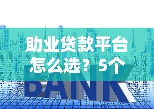 助业贷款平台怎么选?5个技巧教你挑正规靠谱渠道 助业贷款平台怎么选?5个技巧教你挑正规靠谱渠道