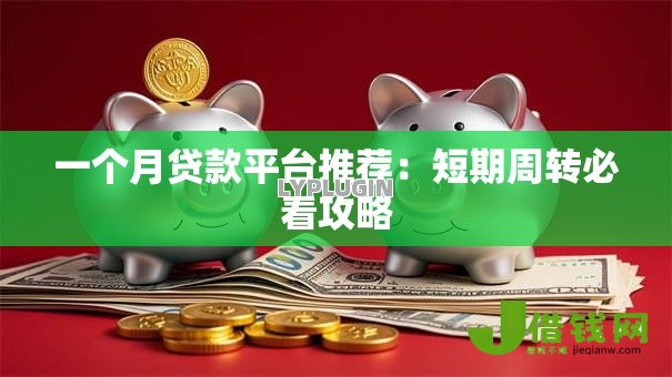 一个月贷款平台推荐:短期周转必看攻略 一个月贷款平台推荐:短期周转必看攻略