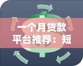 一个月贷款平台推荐:短期周转必看攻略 一个月贷款平台推荐:短期周转必看攻略