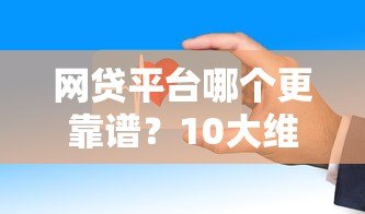 网贷平台哪个更靠谱?10大维度教你安全借钱不踩坑 网贷平台哪个更靠谱?10大维度教你安全借钱不踩坑