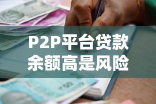 P2P平台贷款余额高是风险还是机遇?深度解析利弊影响 P2P平台贷款余额高是风险还是机遇?深度解析利弊影响
