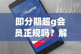 即分期超g会员正规吗?解析平台资质与用户真实反馈 即分期超g会员正规吗?解析平台资质与用户真实反馈