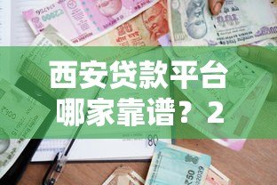 西安贷款平台哪家靠谱?2023年实测推荐指南 西安贷款平台哪家靠谱?2023年实测推荐指南