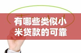 有哪些类似小米贷款的可靠平台?这10家值得关注 有哪些类似小米贷款的可靠平台?这10家值得关注
