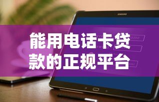 能用电话卡贷款的正规平台有哪些？10个安全渠道盘点