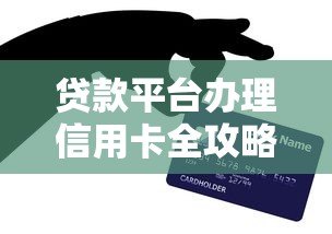 贷款平台办理信用卡全攻略：流程、技巧与风险提示