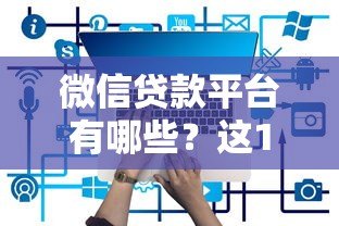 微信贷款平台有哪些？这10个正规渠道安全又靠谱！