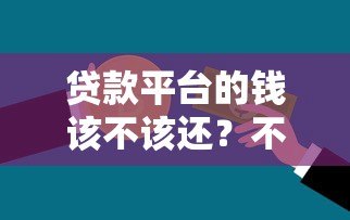 贷款平台的钱该不该还?不还款的五大后果解析 贷款平台的钱该不该还?不还款的五大后果解析