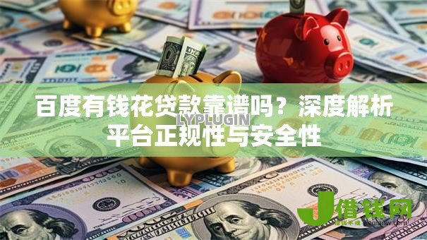 百度有钱花贷款靠谱吗？深度解析平台正规性与安全性