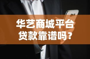 华艺商城平台贷款靠谱吗?真实用户反馈与风险解析 华艺商城平台贷款靠谱吗?真实用户反馈与风险解析