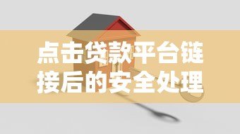 点击贷款平台链接后的安全处理步骤及注意事项 点击贷款平台链接后的安全处理步骤及注意事项