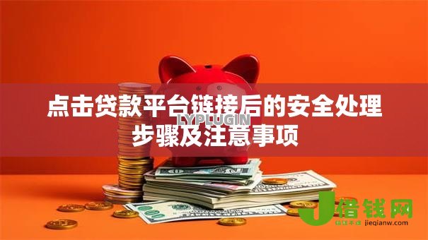 点击贷款平台链接后的安全处理步骤及注意事项 点击贷款平台链接后的安全处理步骤及注意事项