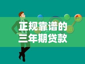 正规靠谱的三年期贷款平台推荐，轻松解决资金需求