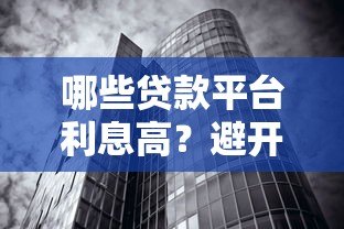 哪些贷款平台利息高？避开这些高利率机构陷阱