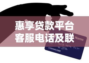 惠享贷款平台客服电话及联系方式全解析 惠享贷款平台客服电话及联系方式全解析