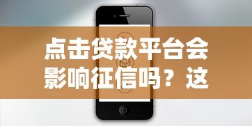 点击贷款平台会影响征信吗?这几点你一定要知道! 点击贷款平台会影响征信吗?这几点你一定要知道!