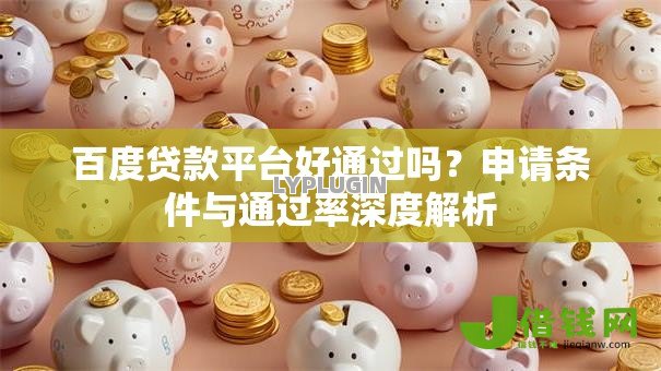 百度贷款平台好通过吗？申请条件与通过率深度解析