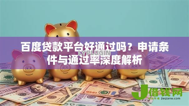 百度贷款平台好通过吗？申请条件与通过率深度解析