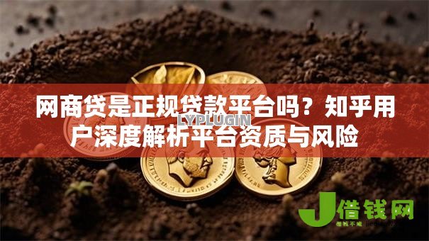 网商贷是正规贷款平台吗？知乎用户深度解析平台资质与风险