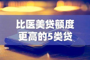 比医美贷额度更高的5类贷款平台深度解析