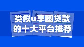 类似u享圈贷款的十大平台推荐:快速借款哪家强? 类似u享圈贷款的十大平台推荐:快速借款哪家强?